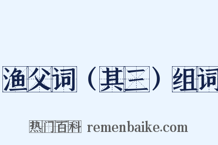 渔父词（其三）组词是什么意思的图片